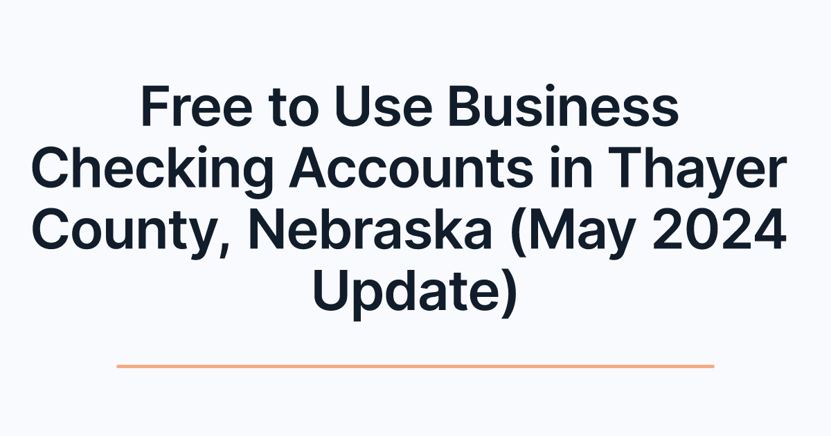 Free to Use Business Checking Accounts in Thayer County, Nebraska (May 2024 Update)